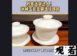 还在纠结冰种玉瓷盖碗选素烧还是釉烧?看完这个视频,让你秒变选碗达人!